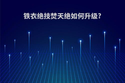 铁衣绝技焚天绝如何升级?