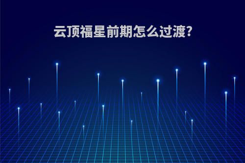 云顶福星前期怎么过渡?