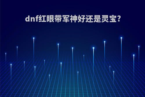 dnf红眼带军神好还是灵宝?
