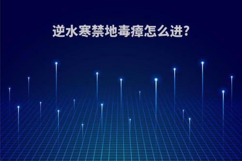 逆水寒禁地毒瘴怎么进?