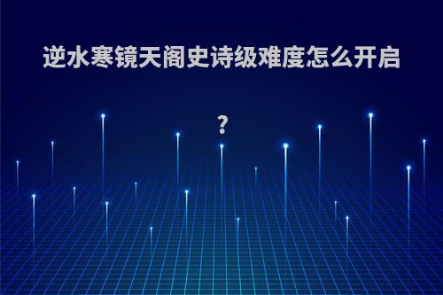 逆水寒镜天阁史诗级难度怎么开启?