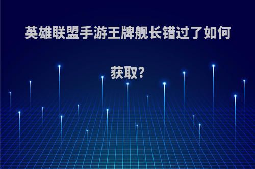 英雄联盟手游王牌舰长错过了如何获取?