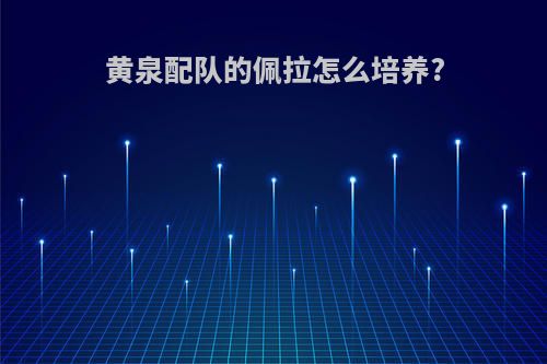 黄泉配队的佩拉怎么培养?