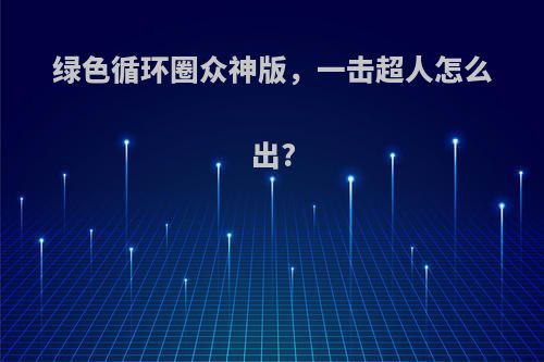 绿色循环圈众神版，一击超人怎么出?