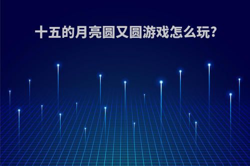 十五的月亮圆又圆游戏怎么玩?