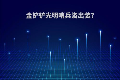金铲铲光明哨兵洛出装?