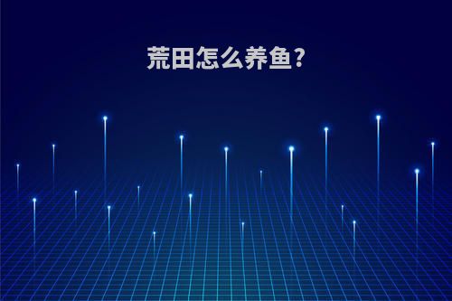 荒田怎么养鱼?