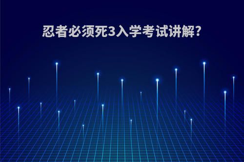 忍者必须死3入学考试讲解?