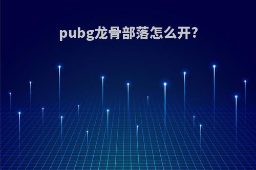 pubg龙骨部落怎么开?