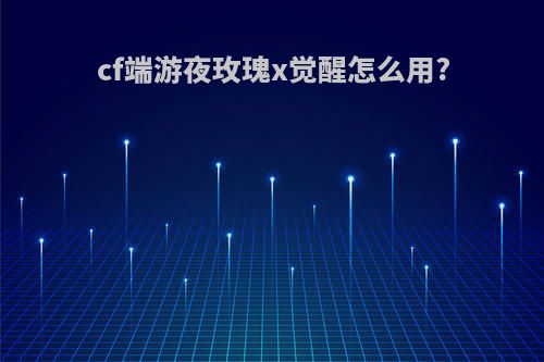 cf端游夜玫瑰x觉醒怎么用?