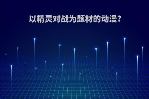 以精灵对战为题材的动漫?