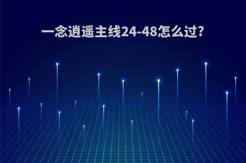 一念逍遥主线24-48怎么过?