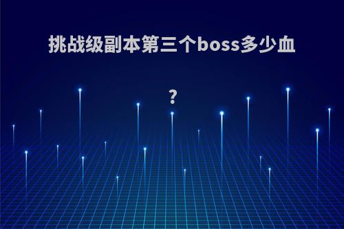 挑战级副本第三个boss多少血?