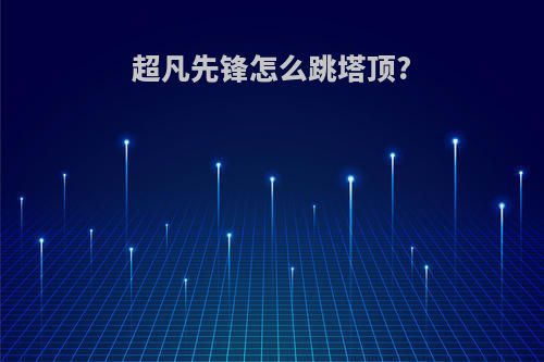 超凡先锋怎么跳塔顶?