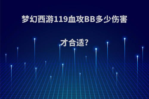 梦幻西游119血攻BB多少伤害才合适?