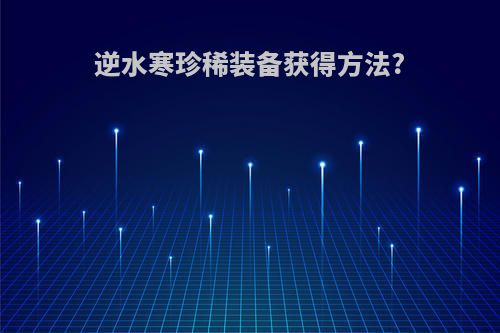 逆水寒珍稀装备获得方法?