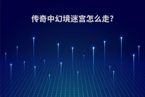 传奇中幻境迷宫怎么走?