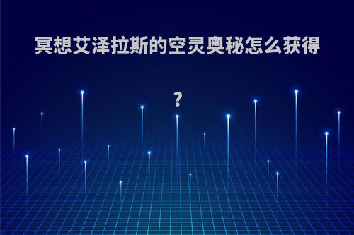 冥想艾泽拉斯的空灵奥秘怎么获得?