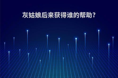 灰姑娘后来获得谁的帮助?