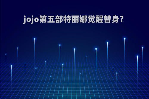 jojo第五部特丽娜觉醒替身?