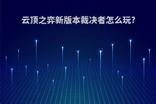 云顶之弈新版本裁决者怎么玩?