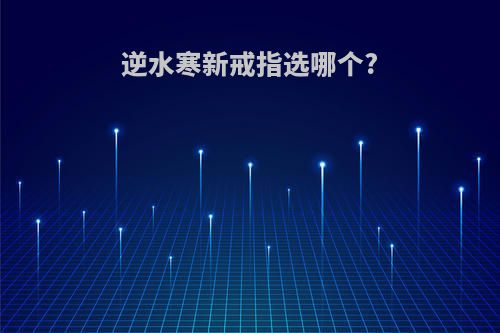 逆水寒新戒指选哪个?