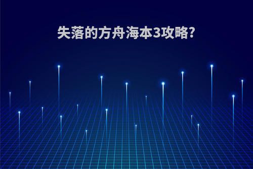 失落的方舟海本3攻略?