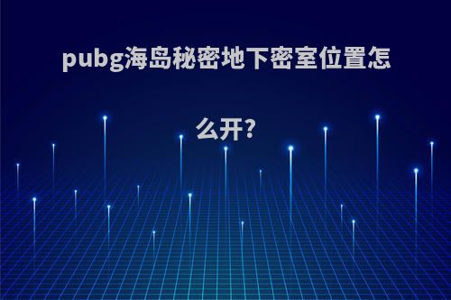 pubg海岛秘密地下密室位置怎么开?