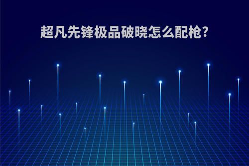 超凡先锋极品破晓怎么配枪?