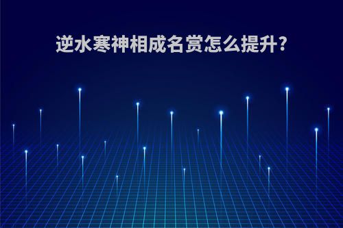 逆水寒神相成名赏怎么提升?