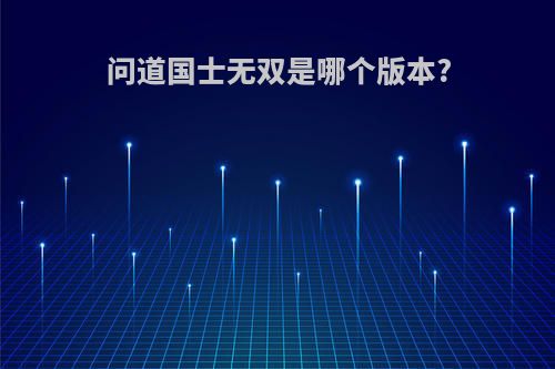 问道国士无双是哪个版本?