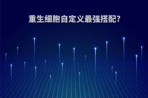 重生细胞自定义最强搭配?