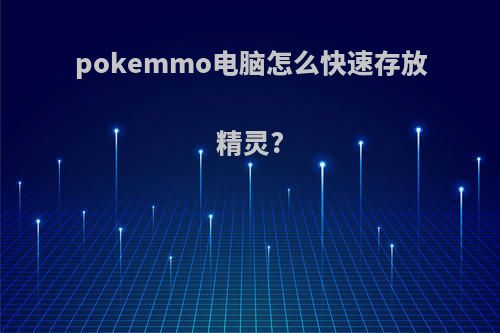 pokemmo电脑怎么快速存放精灵?