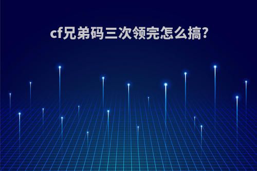 cf兄弟码三次领完怎么搞?