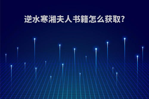 逆水寒湘夫人书籍怎么获取?