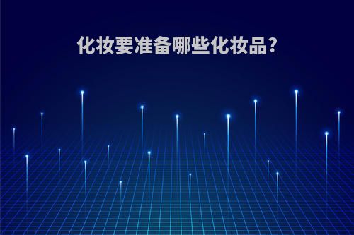 化妆要准备哪些化妆品?
