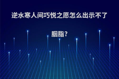 逆水寒人间巧悦之愿怎么出示不了胭脂?