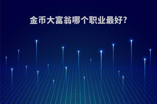 金币大富翁哪个职业最好?