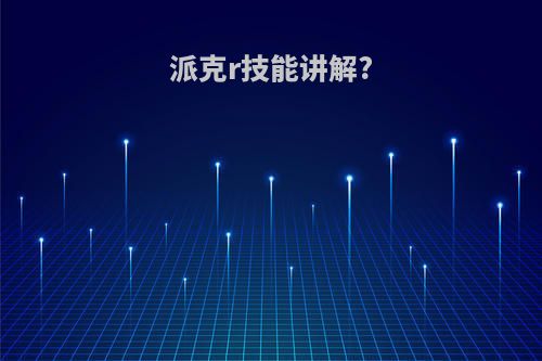 派克r技能讲解?