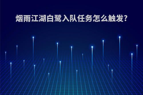 烟雨江湖白鹭入队任务怎么触发?