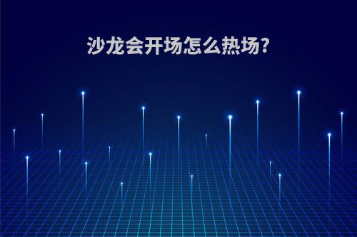 沙龙会开场怎么热场?