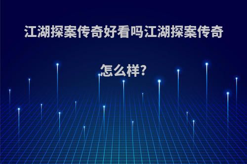 江湖探案传奇好看吗江湖探案传奇怎么样?
