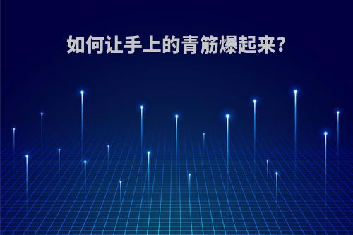 如何让手上的青筋爆起来?