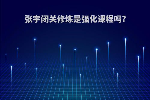 张宇闭关修炼是强化课程吗?