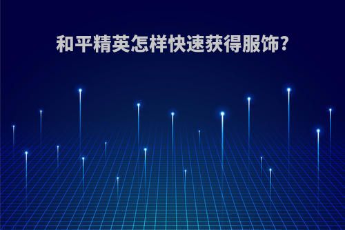 和平精英怎样快速获得服饰?