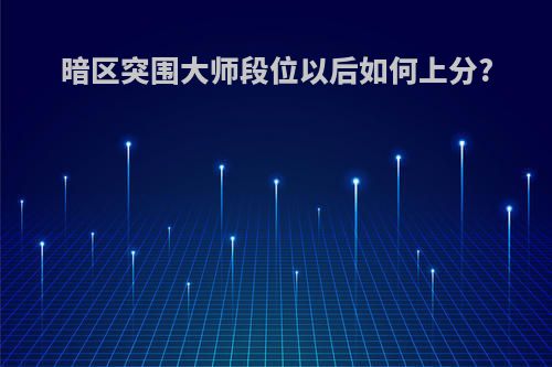 暗区突围大师段位以后如何上分?