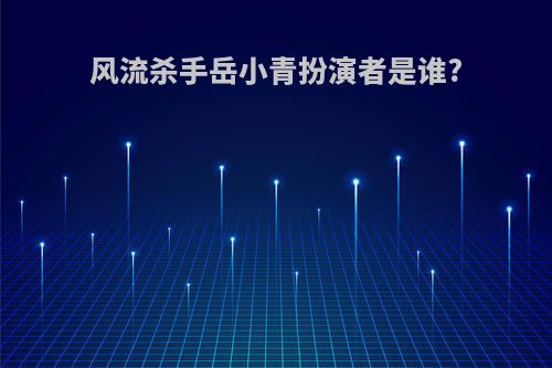 风流杀手岳小青扮演者是谁?