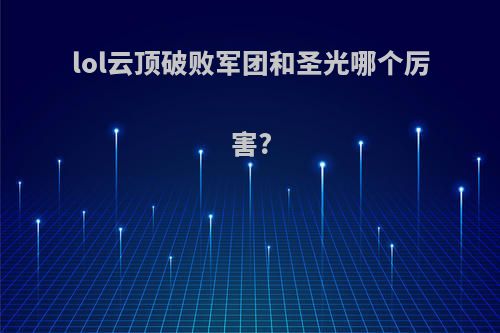 lol云顶破败军团和圣光哪个厉害?