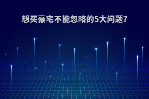 想买豪宅不能忽略的5大问题?