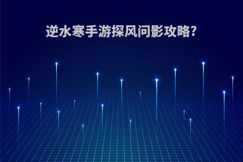 逆水寒手游探风问影攻略?